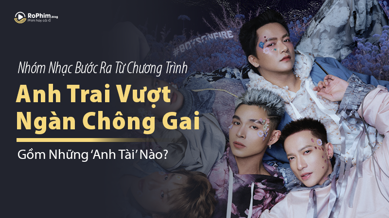 B.O.F – Nhóm Nhạc Bước Ra Từ Chương Trình Anh Trai Vượt Ngàn Chông Gai Gồm Những ‘Anh Tài’ Nào?