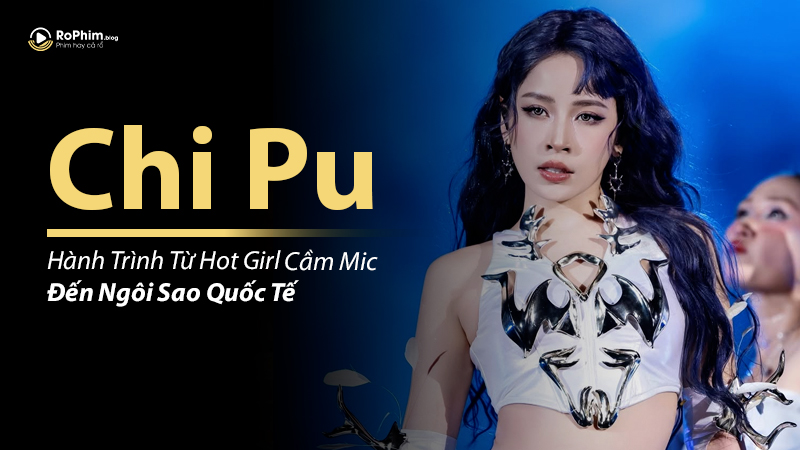Chi Pu: Hành Trình Từ Hot Girl Cầm Mic Đến Ngôi Sao Quốc Tế