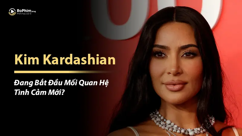 Kim Kardashian Đang Bắt Đầu Mối Quan Hệ Tình Cảm Mới? 