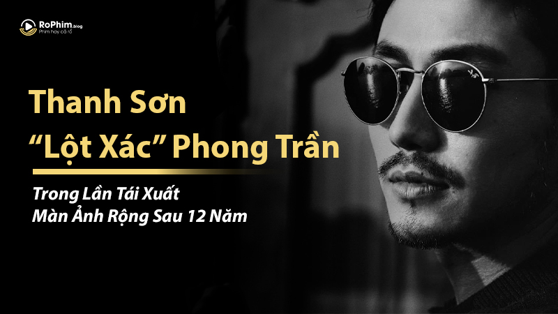 Thanh Sơn “Lột Xác” Phong Trần Trong Lần Tái Xuất Màn Ảnh Rộng Sau 12 Năm