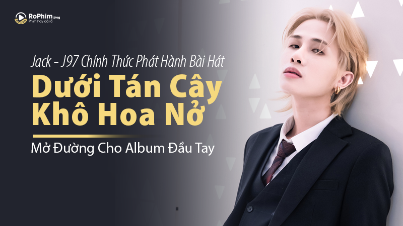 Jack phát hành ca khúc Dưới Tán Cây Khô Hoa Nở, mở đầu album đầu tay.