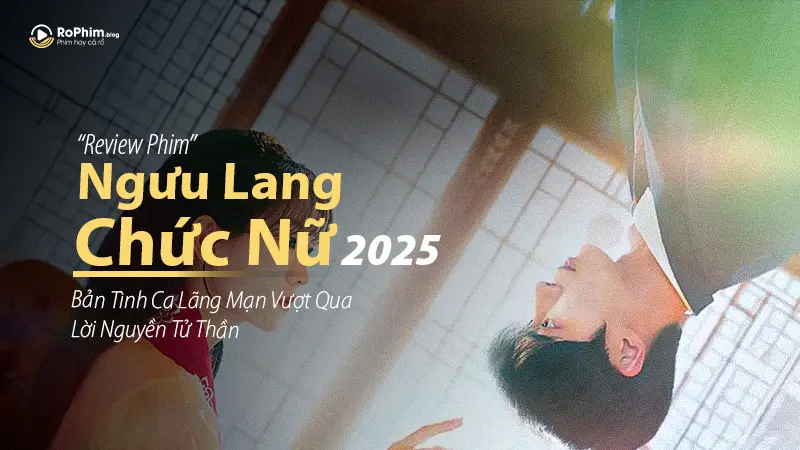Ngưu Lang Chức Nữ (2025): Chuyện tình học đường kỳ ảo chạm đến trái tim khán giả