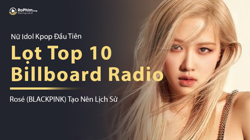 Rosé (BLACKPINK) Tạo Nên Lịch Sử: Nữ Idol Kpop Đầu Tiên Lọt Top 10 Billboard Radio