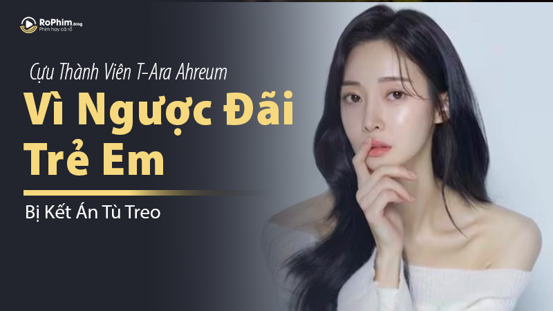 Cựu Thành Viên T-Ara Ahreum Bị Kết Án Tù Treo Vì Ngược Đãi Trẻ Em