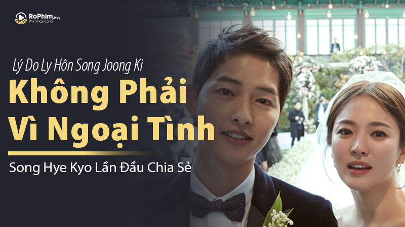 Song Hye Kyo Lần Đầu Chia Sẻ Lý Do Ly Hôn Song Joong Ki: Không Phải Vì Ngoại Tình