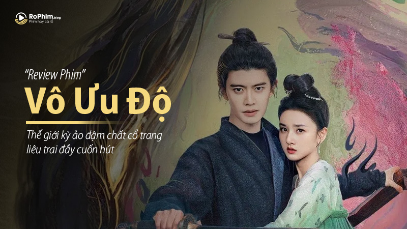 Review phim Vô Ưu Độ: Thế giới kỳ ảo đậm chất cổ trang, liêu trai đầy cuốn hút